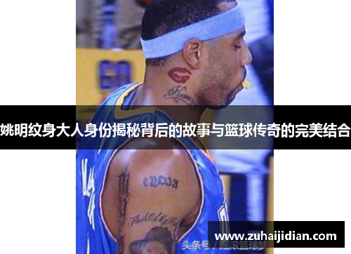 姚明纹身大人身份揭秘背后的故事与篮球传奇的完美结合