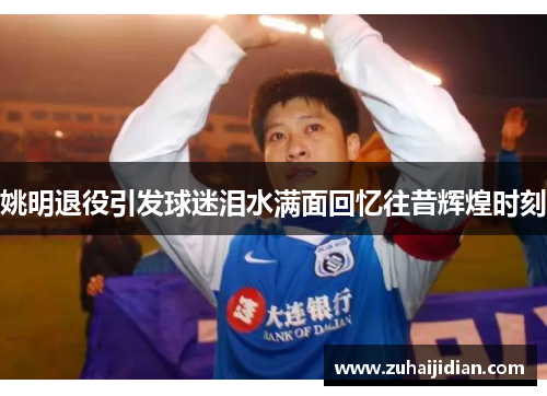 姚明退役引发球迷泪水满面回忆往昔辉煌时刻
