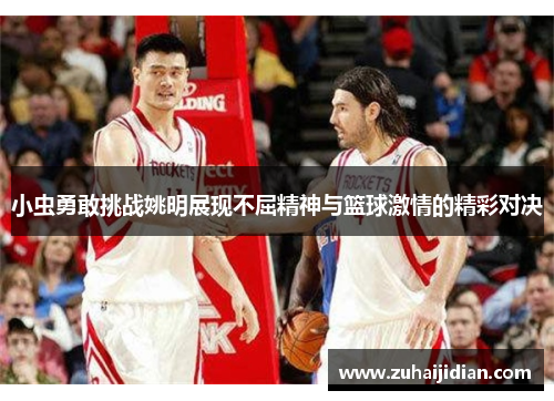小虫勇敢挑战姚明展现不屈精神与篮球激情的精彩对决