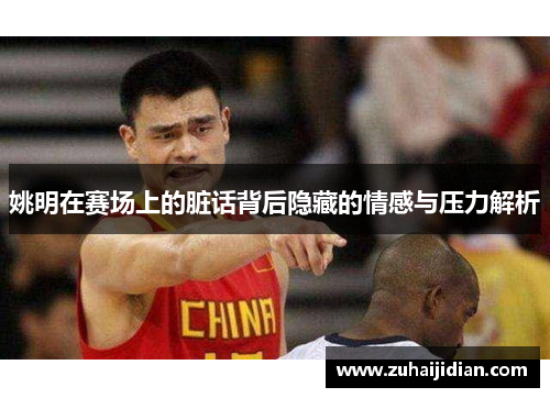 姚明在赛场上的脏话背后隐藏的情感与压力解析
