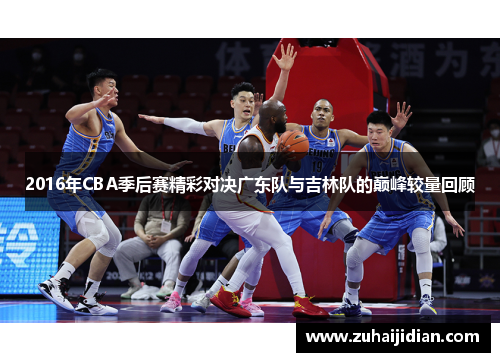 2016年CBA季后赛精彩对决广东队与吉林队的巅峰较量回顾
