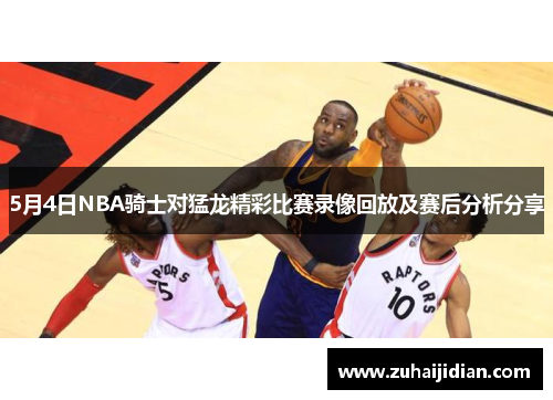 5月4日NBA骑士对猛龙精彩比赛录像回放及赛后分析分享