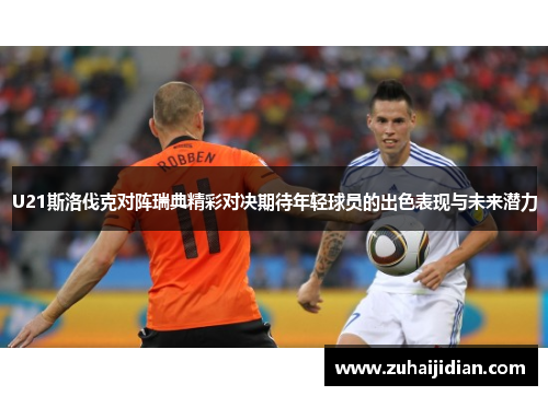 U21斯洛伐克对阵瑞典精彩对决期待年轻球员的出色表现与未来潜力