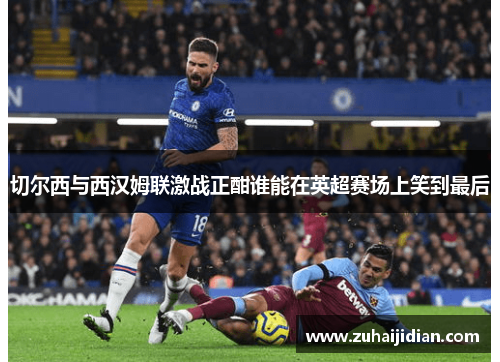 切尔西与西汉姆联激战正酣谁能在英超赛场上笑到最后