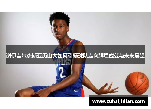 谢伊吉尔杰斯亚历山大如何引领球队走向辉煌成就与未来展望